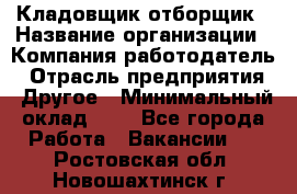 Кладовщик-отборщик › Название организации ­ Компания-работодатель › Отрасль предприятия ­ Другое › Минимальный оклад ­ 1 - Все города Работа » Вакансии   . Ростовская обл.,Новошахтинск г.